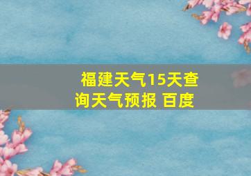 福建天气15天查询天气预报 百度